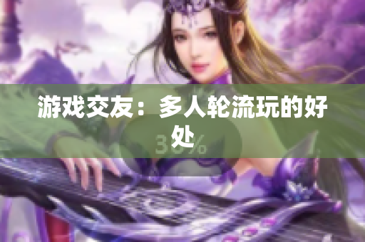 游戏交友：多人轮流玩的好处