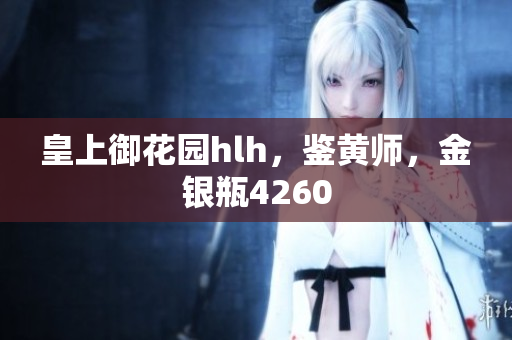 皇上御花园hlh，鉴黄师，金银瓶4260