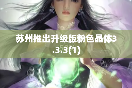 苏州推出升级版粉色晶体3.3.3(1)