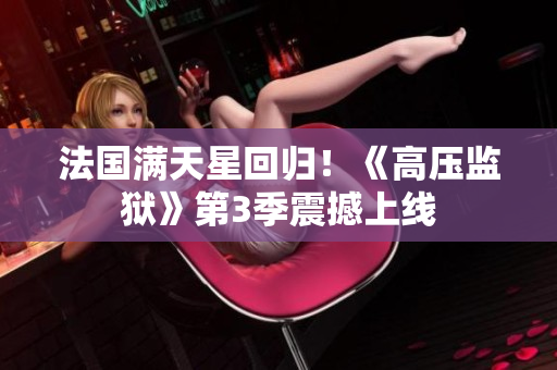 法国满天星回归！《高压监狱》第3季震撼上线