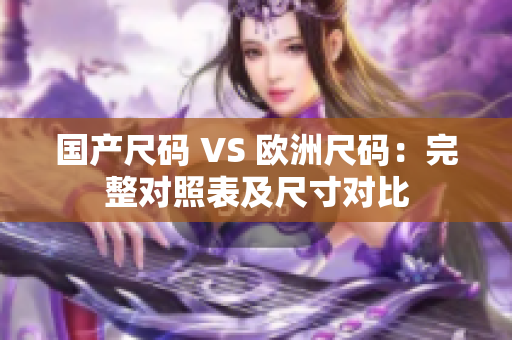 国产尺码 VS 欧洲尺码：完整对照表及尺寸对比