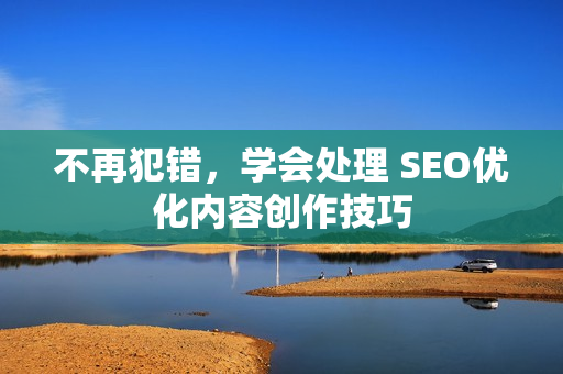 不再犯错，学会处理 SEO优化内容创作技巧