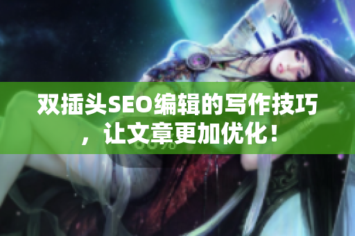 双插头SEO编辑的写作技巧，让文章更加优化！