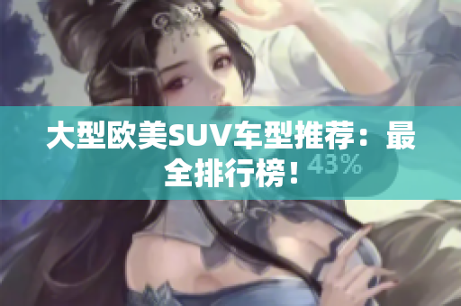 大型欧美SUV车型推荐：最全排行榜！