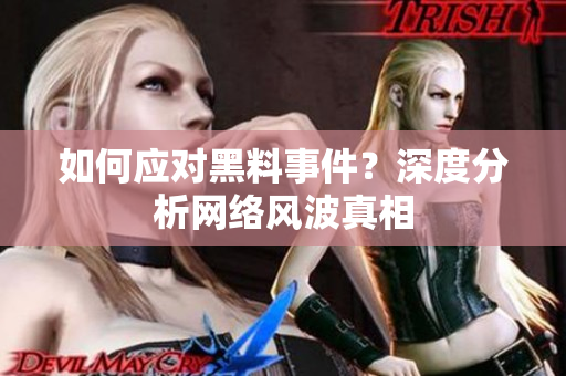 如何应对黑料事件？深度分析网络风波真相