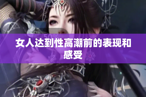 女人达到性高潮前的表现和感受