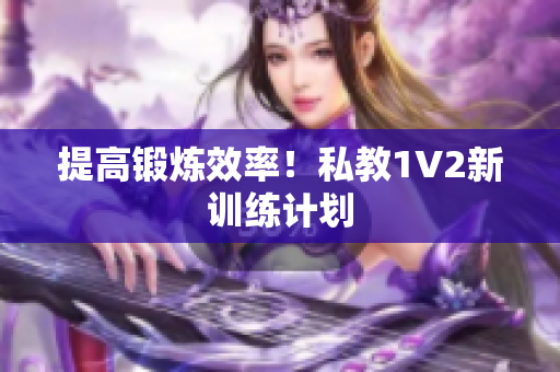 提高锻炼效率！私教1V2新训练计划