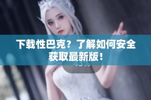 下载性巴克？了解如何安全获取最新版！