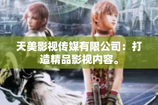 天美影视传媒有限公司：打造精品影视内容。