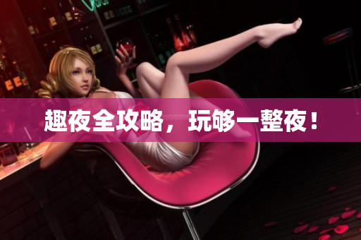 趣夜全攻略，玩够一整夜！