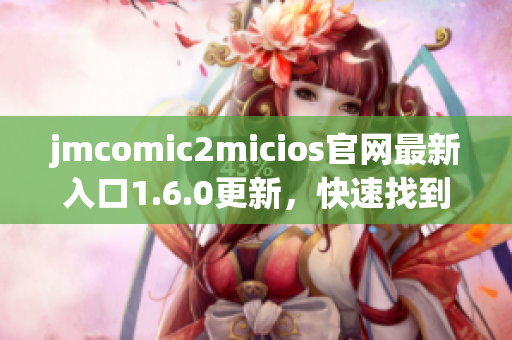jmcomic2micios官网最新入口1.6.0更新，快速找到你喜爱的漫画！