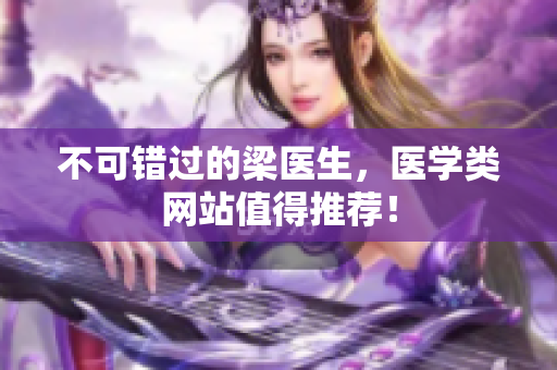 不可错过的梁医生，医学类网站值得推荐！