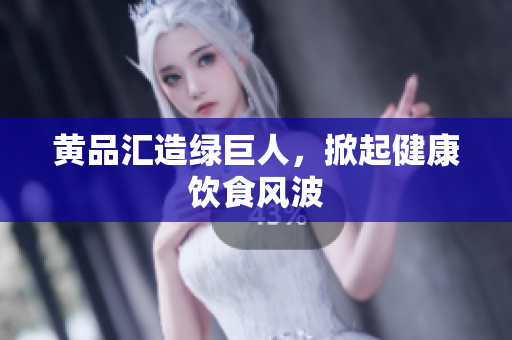 黄品汇造绿巨人，掀起健康饮食风波