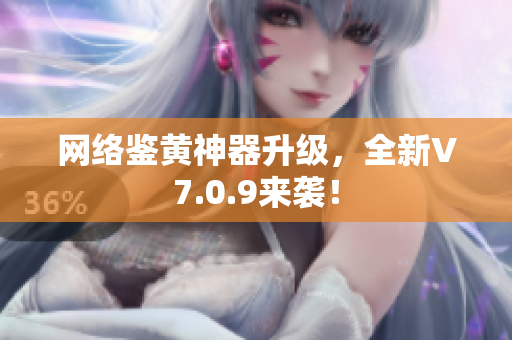 网络鉴黄神器升级，全新V7.0.9来袭！
