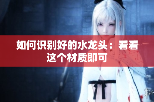 如何识别好的水龙头：看看这个材质即可