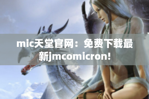 mic天堂官网：免费下载最新jmcomicron!