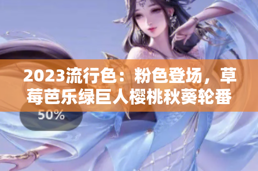 2023流行色：粉色登场，草莓芭乐绿巨人樱桃秋葵轮番上阵