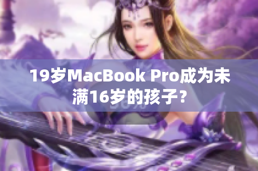 19岁MacBook Pro成为未满16岁的孩子？
