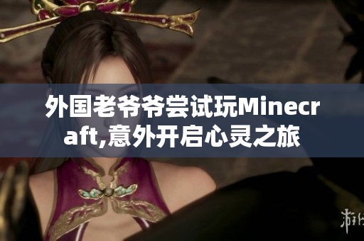 外国老爷爷尝试玩Minecraft,意外开启心灵之旅