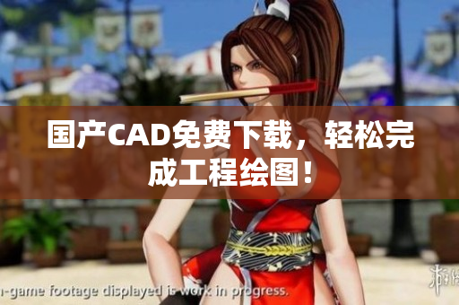 国产CAD免费下载，轻松完成工程绘图！