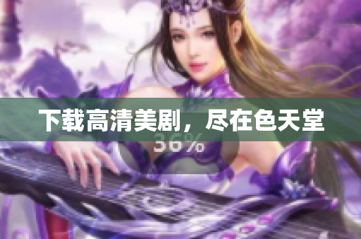 下载高清美剧，尽在色天堂