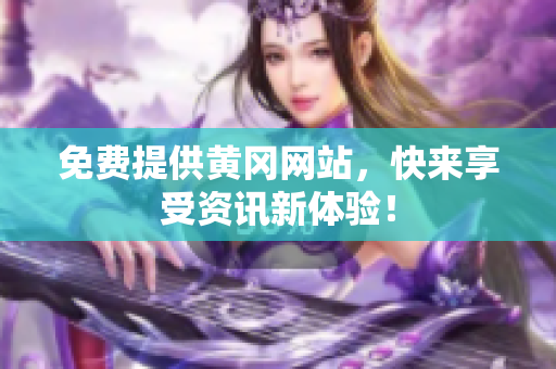 免费提供黄冈网站，快来享受资讯新体验！