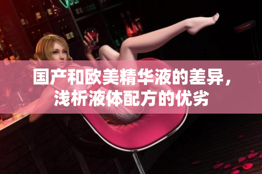 国产和欧美精华液的差异，浅析液体配方的优劣