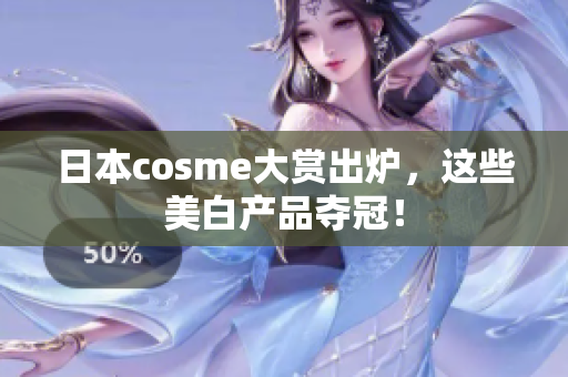 日本cosme大赏出炉，这些美白产品夺冠！