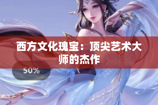 西方文化瑰宝：顶尖艺术大师的杰作