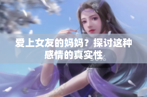 爱上女友的妈妈？探讨这种感情的真实性