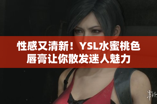 性感又清新！YSL水蜜桃色唇膏让你散发迷人魅力