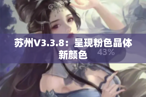 苏州V3.3.8：呈现粉色晶体新颜色