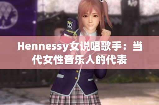 Hennessy女说唱歌手：当代女性音乐人的代表