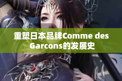 重塑日本品牌Comme des Garcons的发展史