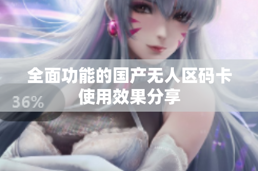 全面功能的国产无人区码卡使用效果分享