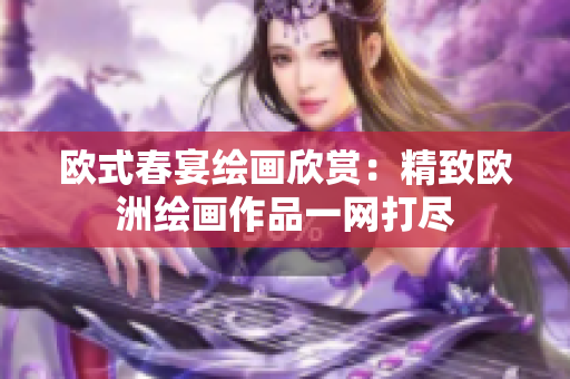 欧式春宴绘画欣赏：精致欧洲绘画作品一网打尽