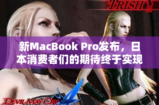 新MacBook Pro发布，日本消费者们的期待终于实现！