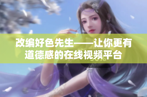 改编好色先生——让你更有道德感的在线视频平台