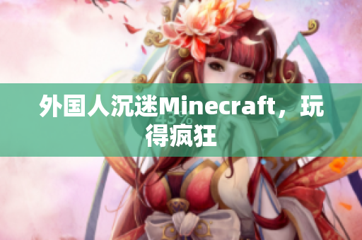 外国人沉迷Minecraft，玩得疯狂