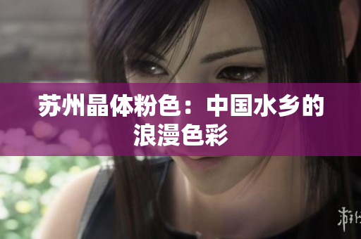 苏州晶体粉色：中国水乡的浪漫色彩