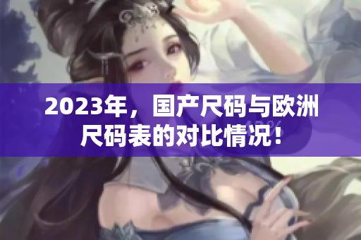 2023年，国产尺码与欧洲尺码表的对比情况！
