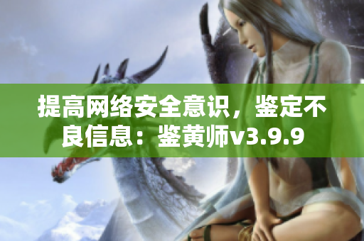 提高网络安全意识，鉴定不良信息：鉴黄师v3.9.9
