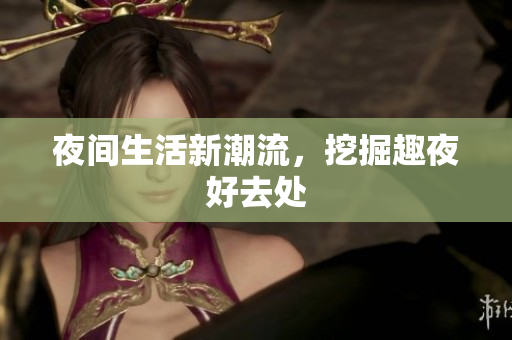夜间生活新潮流，挖掘趣夜好去处