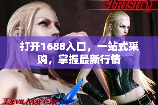 打开1688入口，一站式采购，掌握最新行情