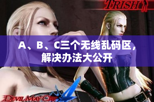A、B、C三个无线乱码区，解决办法大公开