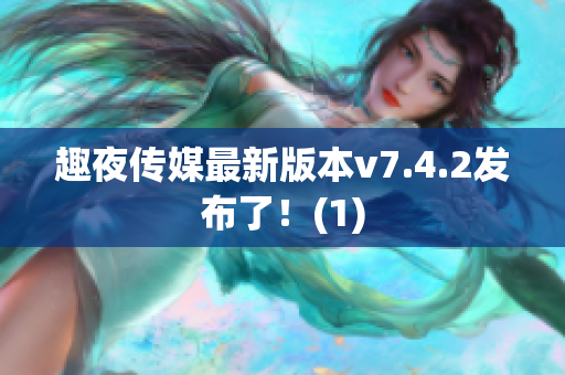 趣夜传媒最新版本v7.4.2发布了！(1)
