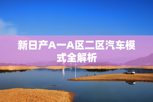 新日产A一A区二区汽车模式全解析