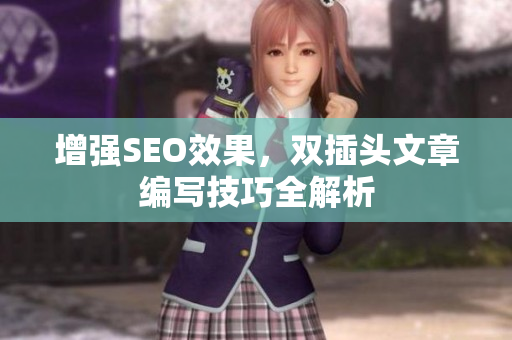增强SEO效果，双插头文章编写技巧全解析