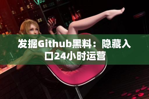 发掘Github黑料：隐藏入口24小时运营