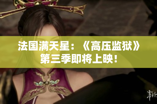 法国满天星：《高压监狱》第三季即将上映！